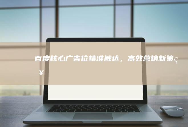 百度核心广告位：精准触达，高效营销新策略